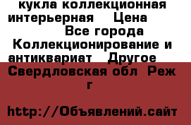 кукла коллекционная интерьерная  › Цена ­ 30 000 - Все города Коллекционирование и антиквариат » Другое   . Свердловская обл.,Реж г.